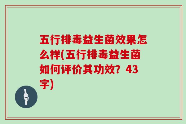 五行排毒益生菌效果怎么样(五行排毒益生菌如何评价其功效？43字)