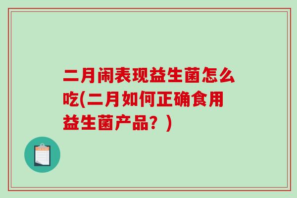 二月闹表现益生菌怎么吃(二月如何正确食用益生菌产品？)