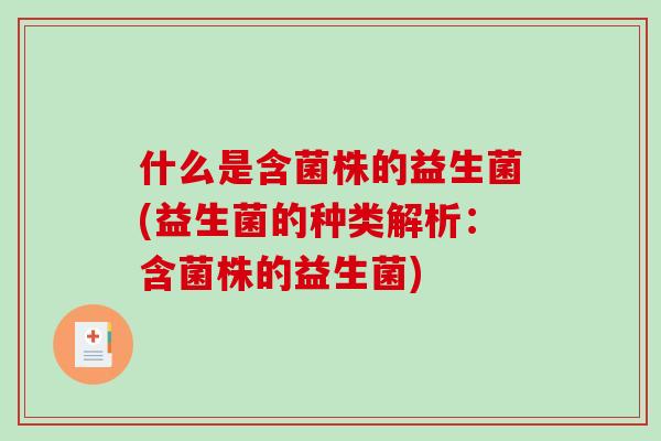 什么是含菌株的益生菌(益生菌的种类解析:含菌株的益生菌) 什么是含菌株的益生菌(益生菌的种类解析:含菌株的益生菌)