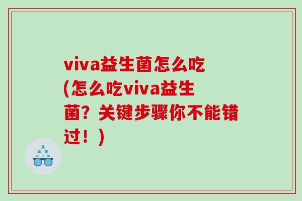 viva益生菌怎么吃(怎么吃viva益生菌?关键步骤你不能错过!) viva益生菌怎么吃(怎么吃viva益生菌?关键步骤你不能错过!)