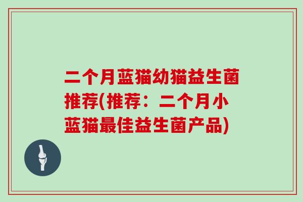 二个月蓝猫幼猫益生菌推荐(推荐：二个月小蓝猫最佳益生菌产品)