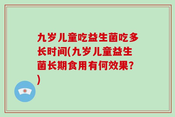九岁儿童吃益生菌吃多长时间(九岁儿童益生菌长期食用有何效果？)