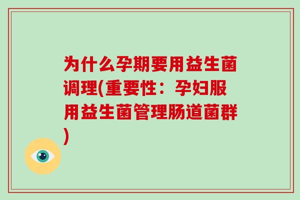为什么孕期要用益生菌调理(重要性：孕妇服用益生菌管理肠道菌群)