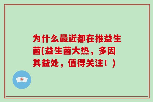 为什么最近都在推益生菌(益生菌大热，多因其益处，值得关注！)
