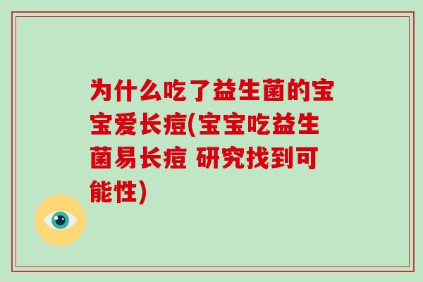 为什么吃了益生菌的宝宝爱长痘(宝宝吃益生菌易长痘 研究找到可能性)