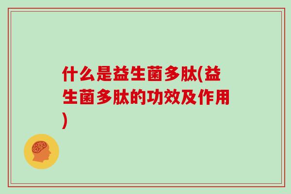 什么是益生菌多肽(益生菌多肽的功效及作用)