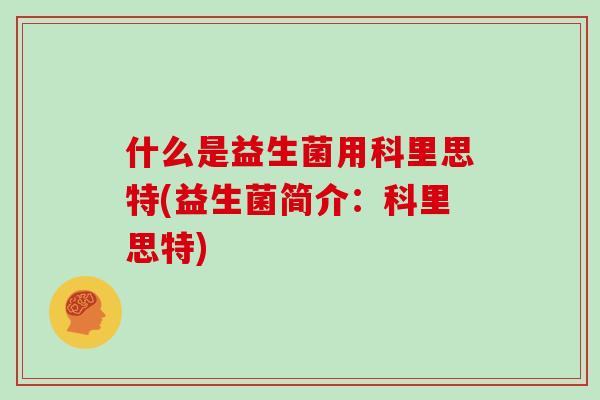 什么是益生菌用科里思特(益生菌简介：科里思特)