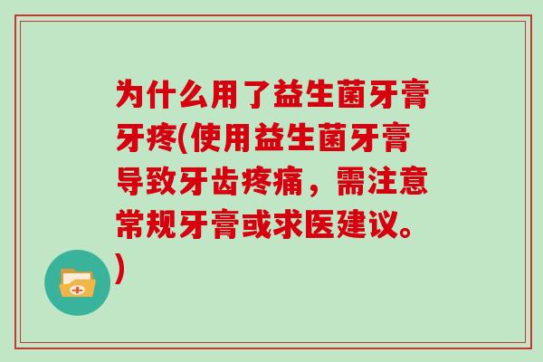 为什么用了益生菌牙膏牙疼(使用益生菌牙膏导致牙齿疼痛，需注意常规牙膏或求医建议。)