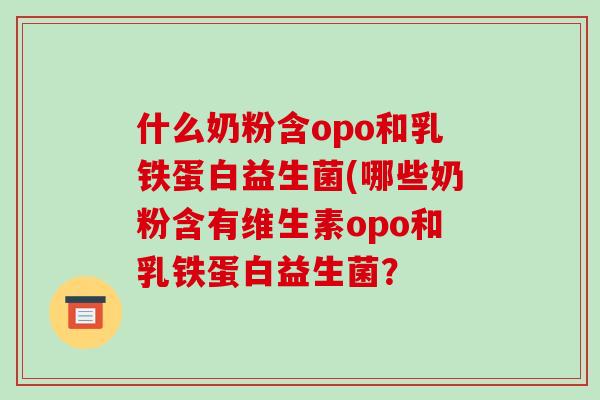 什么奶粉含opo和乳铁蛋白益生菌(哪些奶粉含有维生素opo和乳铁蛋白益生菌？