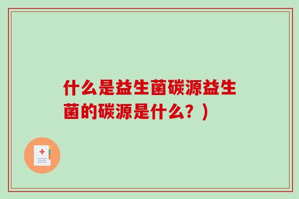 什么是益生菌碳源益生菌的碳源是什么？)