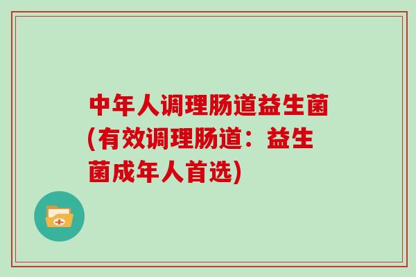 中年人调理肠道益生菌(有效调理肠道：益生菌成年人首选)