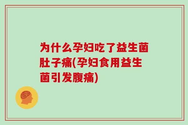 为什么孕妇吃了益生菌肚子痛(孕妇食用益生菌引发腹痛)