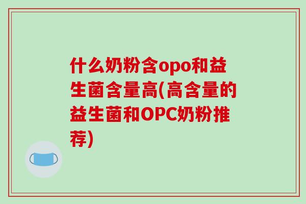 什么奶粉含opo和益生菌含量高(高含量的益生菌和OPC奶粉推荐)