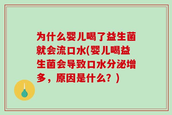 为什么婴儿喝了益生菌就会流口水(婴儿喝益生菌会导致口水分泌增多，原因是什么？)