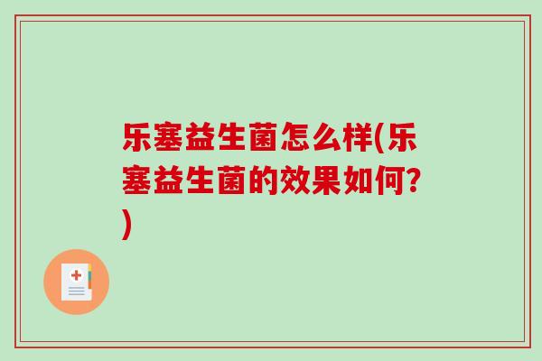乐塞益生菌怎么样(乐塞益生菌的效果如何？)