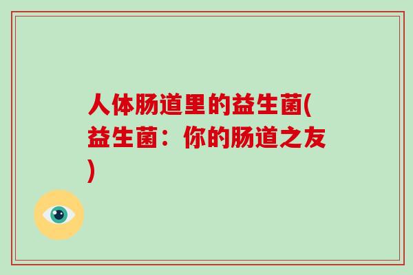 人体肠道里的益生菌(益生菌：你的肠道之友)