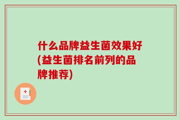 什么品牌益生菌效果好(益生菌排名前列的品牌推荐)