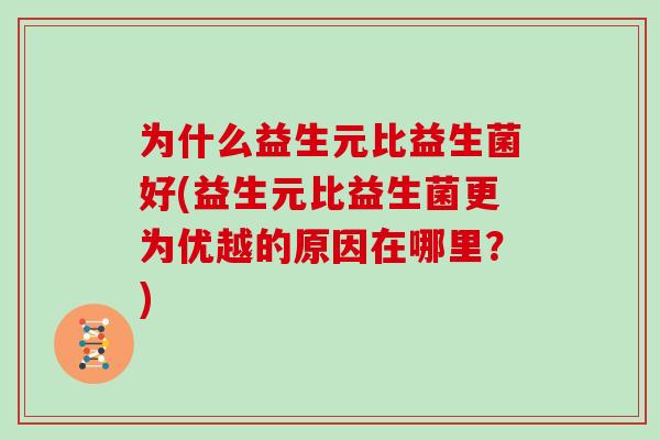 为什么益生元比益生菌好(益生元比益生菌更为优越的原因在哪里？)