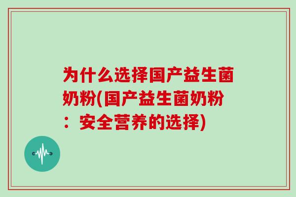 为什么选择国产益生菌奶粉(国产益生菌奶粉：安全营养的选择)