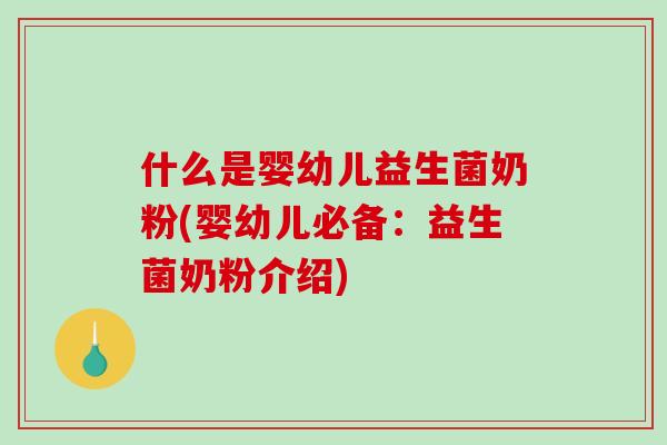 什么是婴幼儿益生菌奶粉(婴幼儿必备：益生菌奶粉介绍)