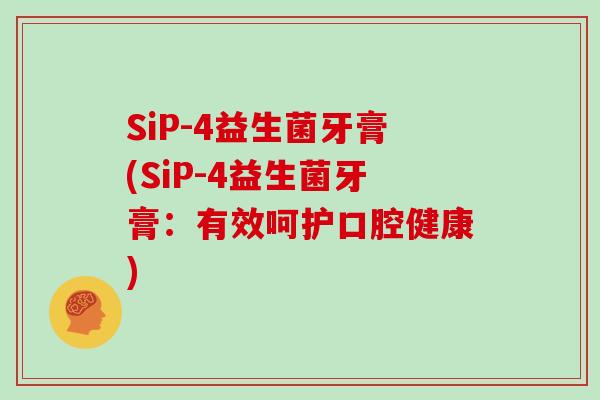 SiP-4益生菌牙膏(SiP-4益生菌牙膏：有效呵护口腔健康)