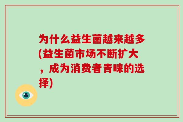 为什么益生菌越来越多(益生菌市场不断扩大，成为消费者青睐的选择)