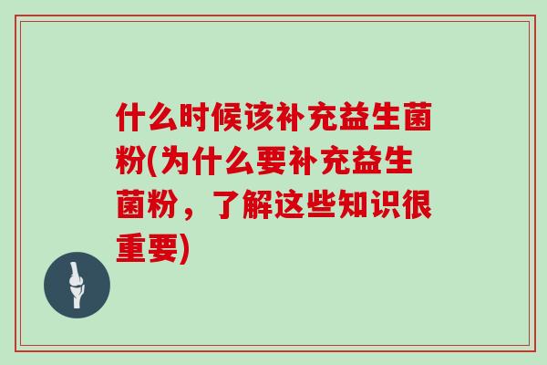 什么时候该补充益生菌粉(为什么要补充益生菌粉，了解这些知识很重要)