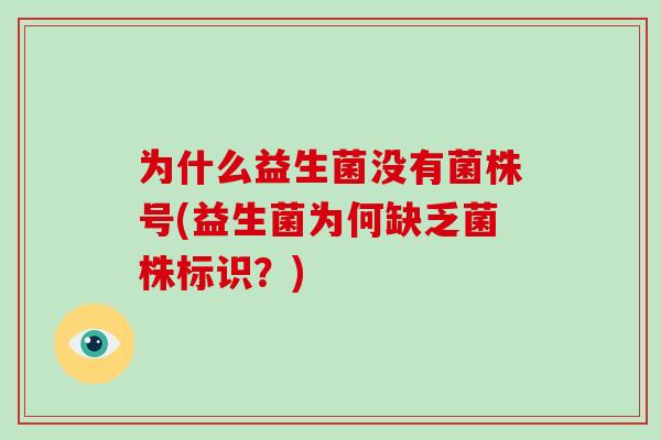 为什么益生菌没有菌株号(益生菌为何缺乏菌株标识？)