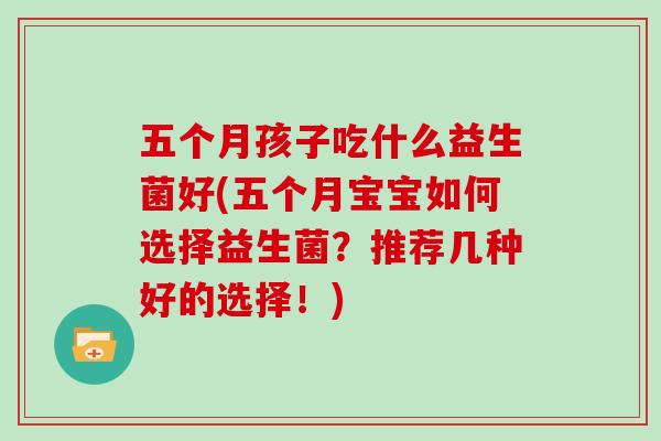 五个月孩子吃什么益生菌好(五个月宝宝如何选择益生菌？推荐几种好的选择！)