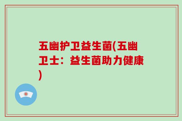 五幽护卫益生菌(五幽卫士：益生菌助力健康)