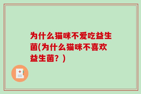 为什么猫咪不爱吃益生菌(为什么猫咪不喜欢益生菌？)