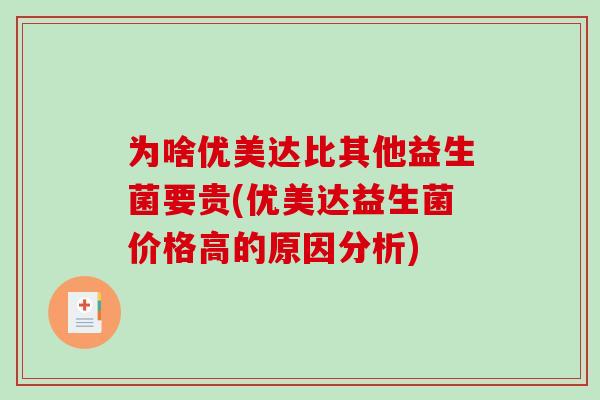 为啥优美达比其他益生菌要贵(优美达益生菌价格高的原因分析)