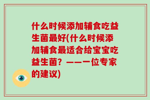 什么时候添加辅食吃益生菌最好(什么时候添加辅食最适合给宝宝吃益生菌？——一位专家的建议)