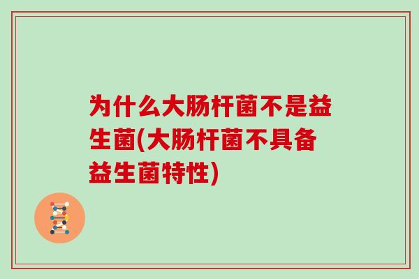 为什么大肠杆菌不是益生菌(大肠杆菌不具备益生菌特性)