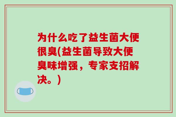 为什么吃了益生菌大便很臭(益生菌导致大便臭味增强，专家支招解决。)