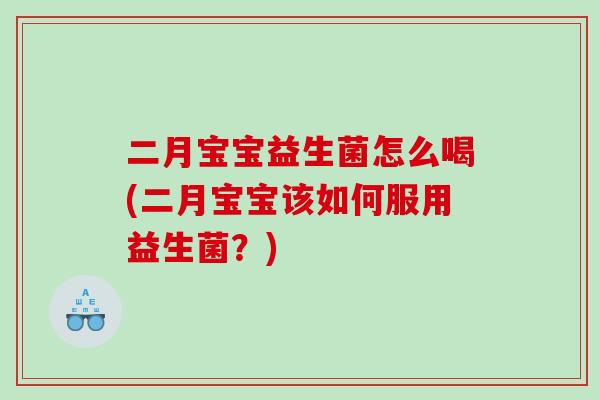 二月宝宝益生菌怎么喝(二月宝宝该如何服用益生菌？)