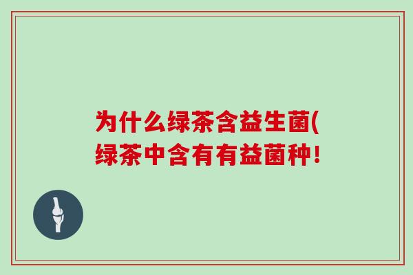 为什么绿茶含益生菌(绿茶中含有有益菌种！