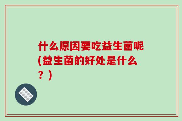 什么原因要吃益生菌呢(益生菌的好处是什么？)