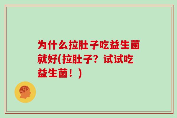 为什么拉肚子吃益生菌就好(拉肚子？试试吃益生菌！)