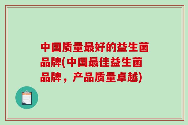 中国质量最好的益生菌品牌(中国最佳益生菌品牌，产品质量卓越)