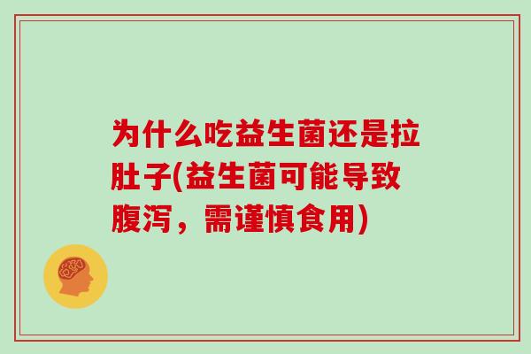 为什么吃益生菌还是拉肚子(益生菌可能导致腹泻，需谨慎食用)