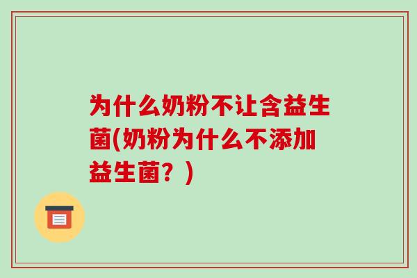 为什么奶粉不让含益生菌(奶粉为什么不添加益生菌？)