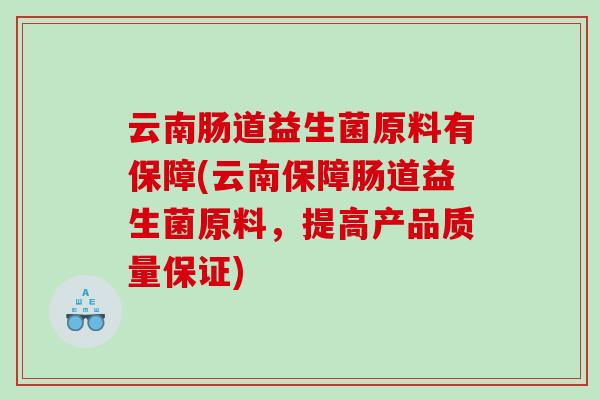 云南肠道益生菌原料有保障(云南保障肠道益生菌原料，提高产品质量保证)