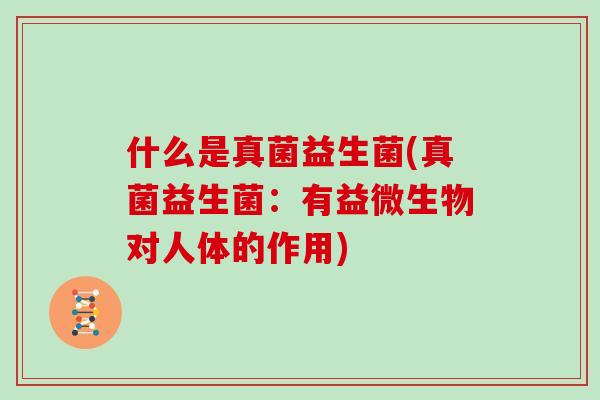 什么是真菌益生菌(真菌益生菌：有益微生物对人体的作用)