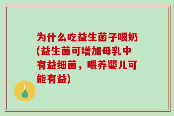 为什么吃益生菌子喂奶(益生菌可增加母乳中有益细菌，喂养婴儿可能有益)