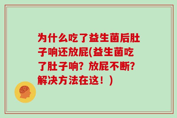 为什么吃了益生菌后肚子响还放屁(益生菌吃了肚子响？放屁不断？解决方法在这！)