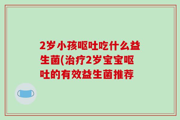 2岁小孩吃什么益生菌(2岁宝宝的有效益生菌推荐