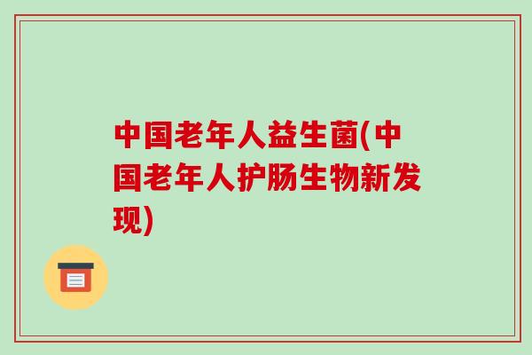 中国老年人益生菌(中国老年人护肠生物新发现)