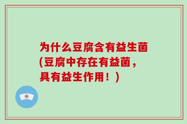 为什么豆腐含有益生菌(豆腐中存在有益菌，具有益生作用！)