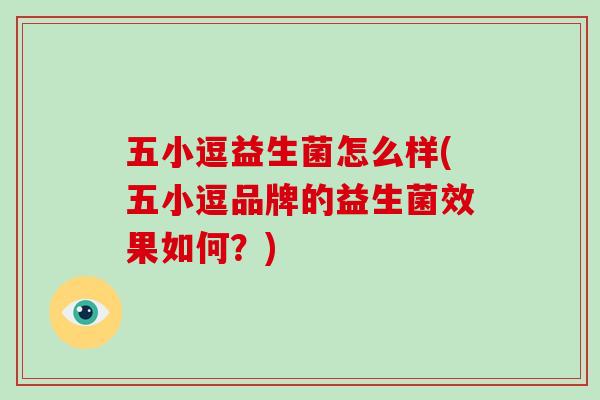 五小逗益生菌怎么样(五小逗品牌的益生菌效果如何?) 五小逗益生菌怎么样(五小逗品牌的益生菌效果如何?)